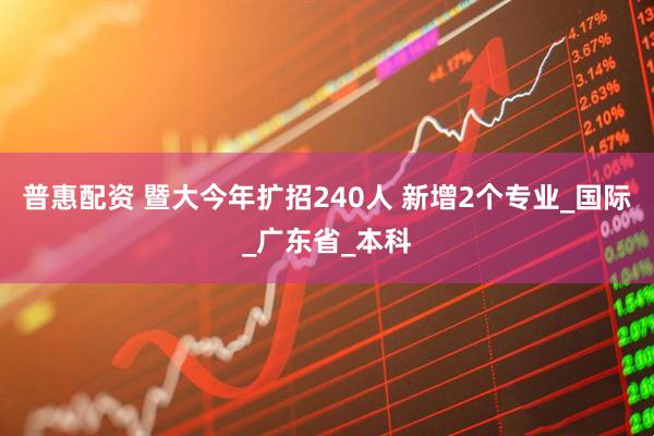普惠配资 暨大今年扩招240人 新增2个专业_国际_广东省_本科