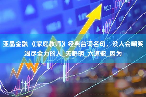 亚晶金融 《家庭教师》经典台词名句，没人会嘲笑竭尽全力的人_天野明_六道骸_因为