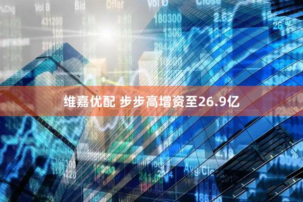 维嘉优配 步步高增资至26.9亿