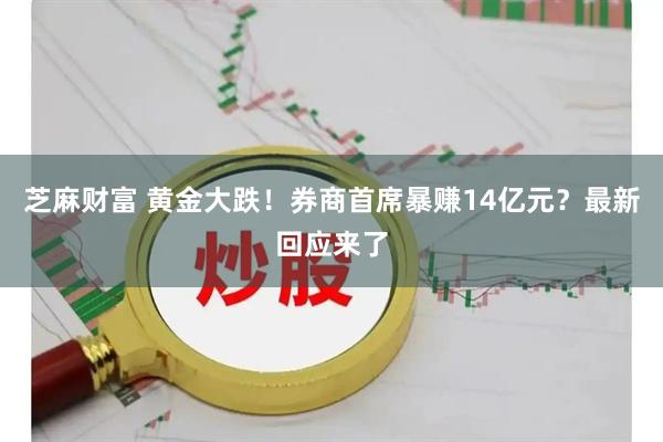 芝麻财富 黄金大跌！券商首席暴赚14亿元？最新回应来了